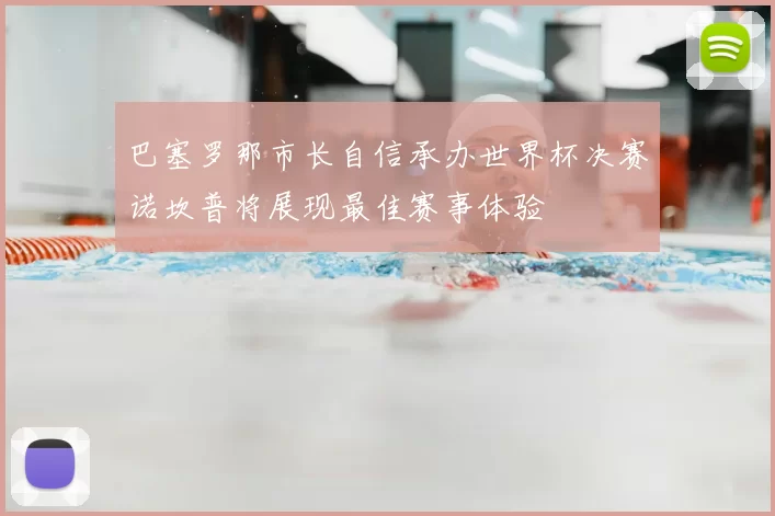 巴塞罗那市长自信承办世界杯决赛诺坎普将展现最佳赛事体验