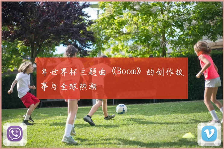 年世界杯主题曲《Boom》的创作故事与全球热潮