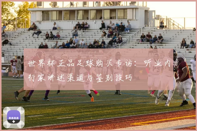 世界杯正品足球购买专访：听业内行家讲述渠道与鉴别技巧