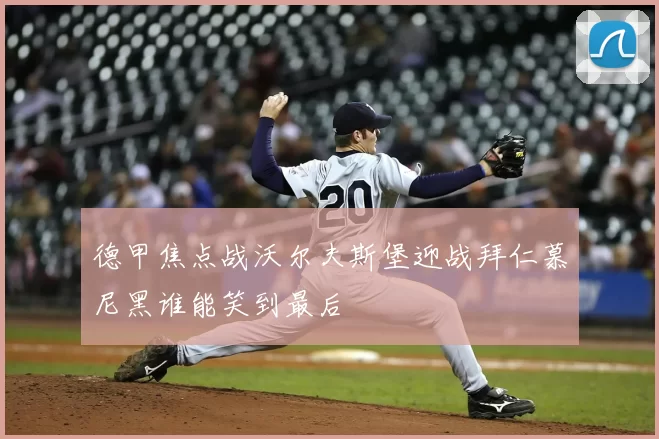 德甲焦点战沃尔夫斯堡迎战拜仁慕尼黑谁能笑到最后