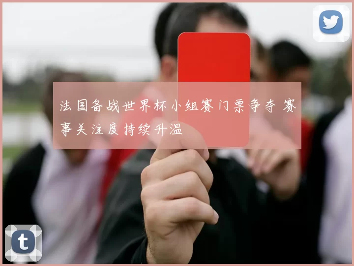 法国备战世界杯小组赛门票争夺 赛事关注度持续升温