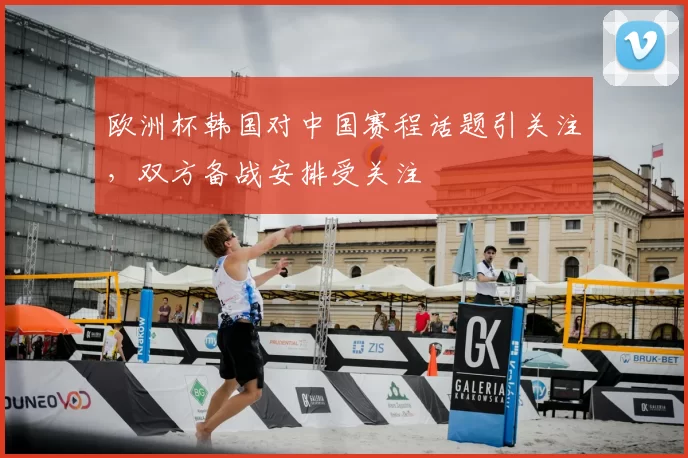 欧洲杯韩国对中国赛程话题引关注，双方备战安排受关注