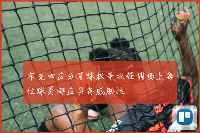 布克回应分享球权争议强调场上每位球员都应具备威胁性