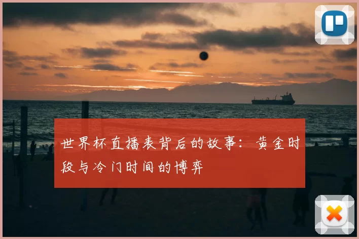 世界杯直播表背后的故事：黄金时段与冷门时间的博弈