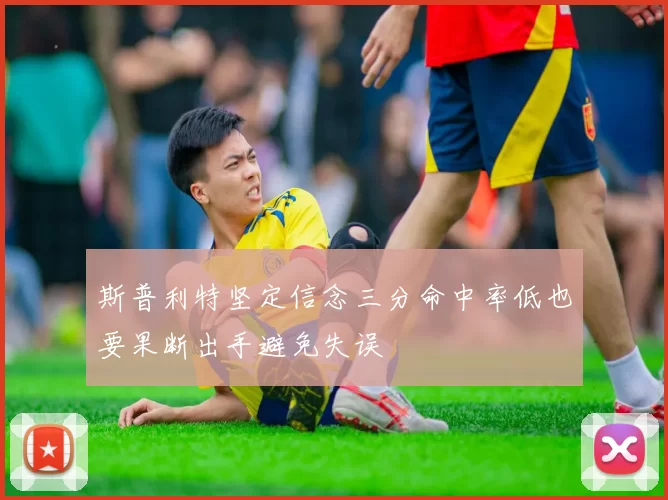 斯普利特坚定信念三分命中率低也要果断出手避免失误