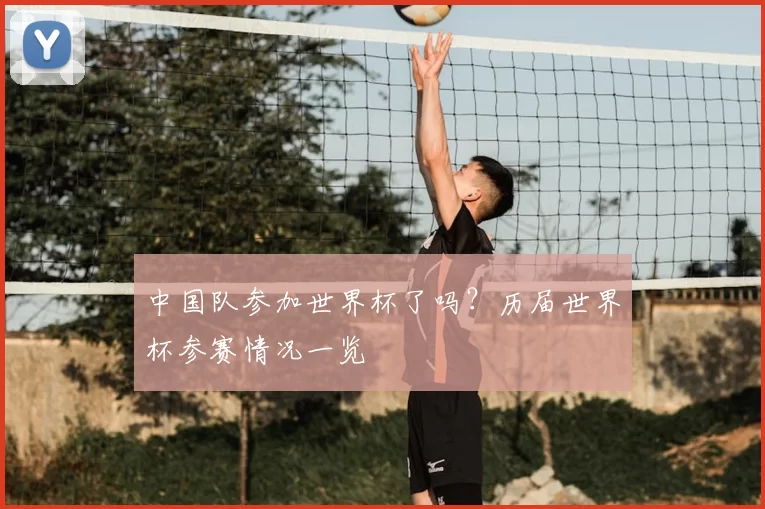 中国队参加世界杯了吗？历届世界杯参赛情况一览