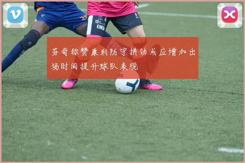 芬奇称赞康利防守拼劲或应增加出场时间提升球队表现