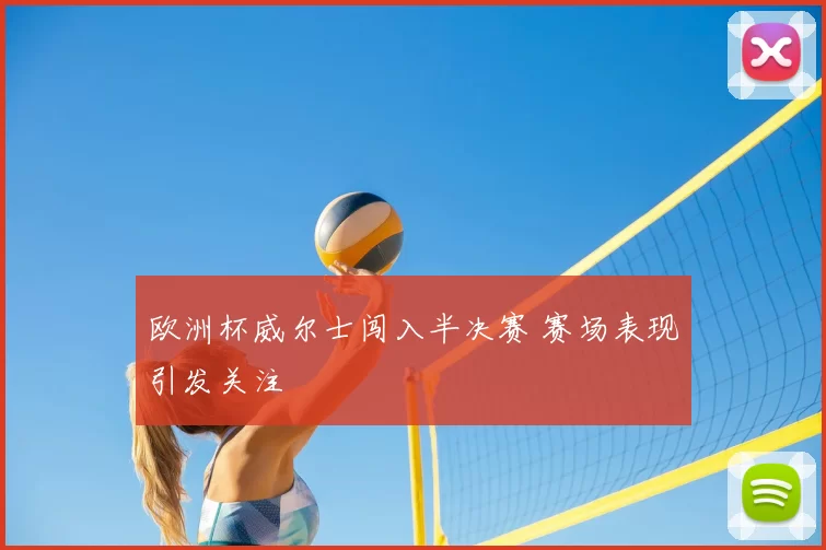 欧洲杯威尔士闯入半决赛 赛场表现引发关注