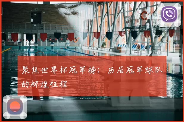 聚焦世界杯冠军榜：历届冠军球队的辉煌征程