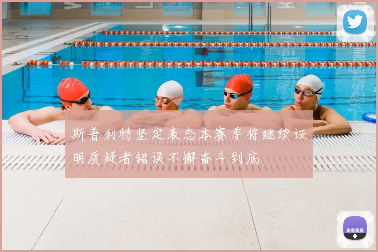 斯普利特坚定表态本赛季将继续证明质疑者错误不懈奋斗到底