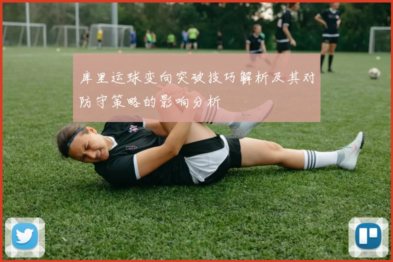 库里运球变向突破技巧解析及其对防守策略的影响分析
