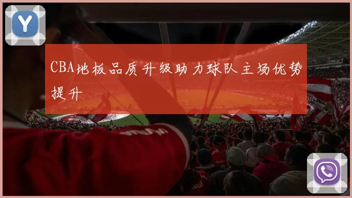 CBA地板品质升级助力球队主场优势提升