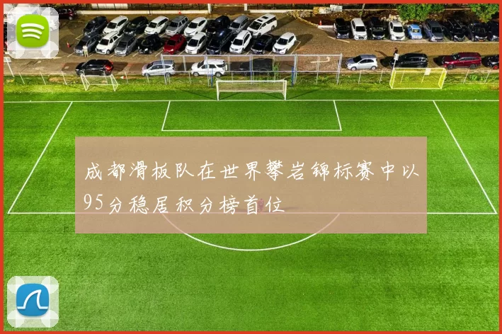 成都滑板队在世界攀岩锦标赛中以95分稳居积分榜首位