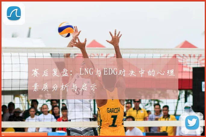 赛后复盘:LNG与EDG对决中的心理素质分析与启示