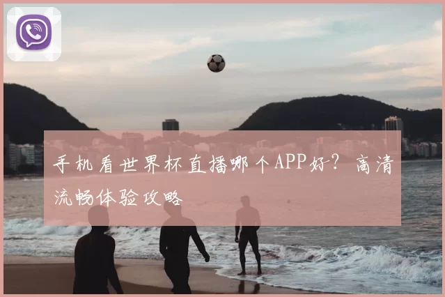 手机看世界杯直播哪个APP好？高清流畅体验攻略