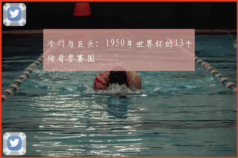 冷门与巨头：1950年世界杯的13个传奇参赛国