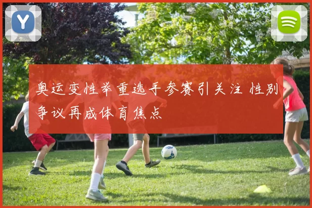 奥运变性举重选手参赛引关注 性别争议再成体育焦点