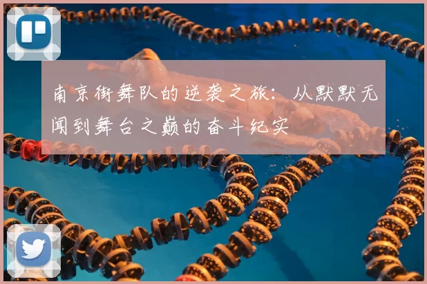 南京街舞队的逆袭之旅：从默默无闻到舞台之巅的奋斗纪实