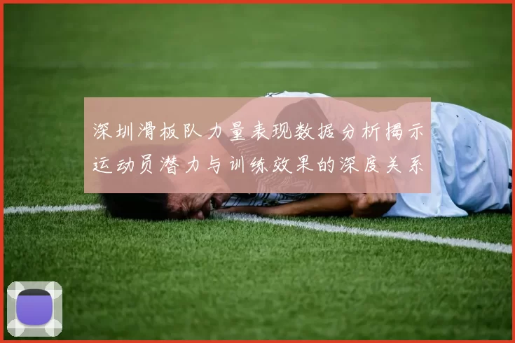 深圳滑板队力量表现数据分析揭示运动员潜力与训练效果的深度关系