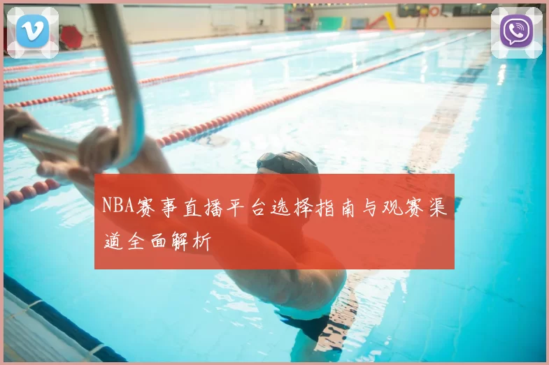 NBA赛事直播平台选择指南与观赛渠道全面解析