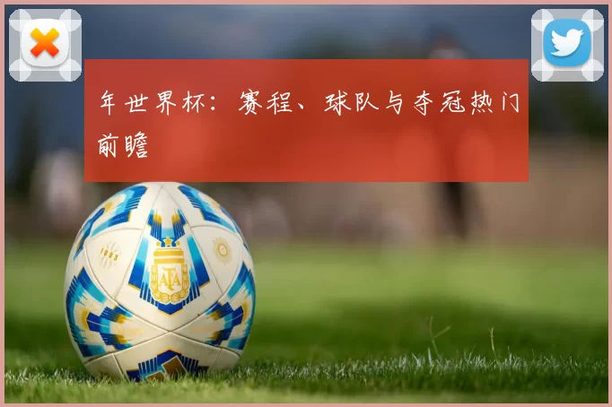 年世界杯：赛程、球队与夺冠热门前瞻