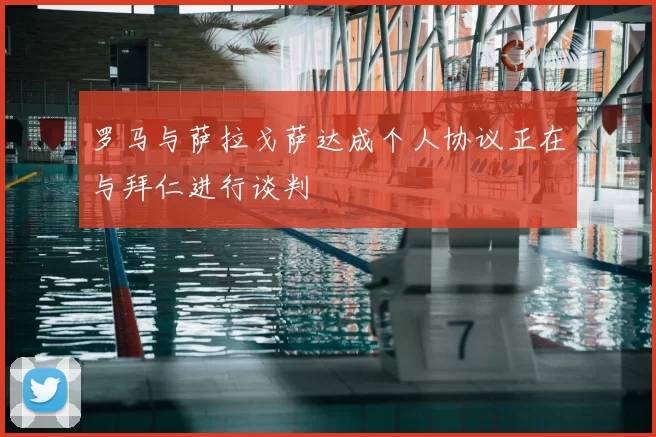 罗马与萨拉戈萨达成个人协议正在与拜仁进行谈判