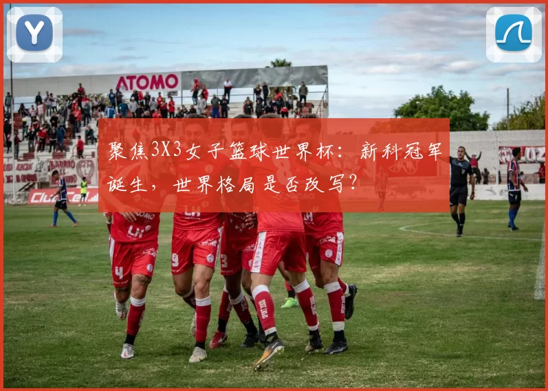 聚焦3X3女子篮球世界杯：新科冠军诞生，世界格局是否改写？