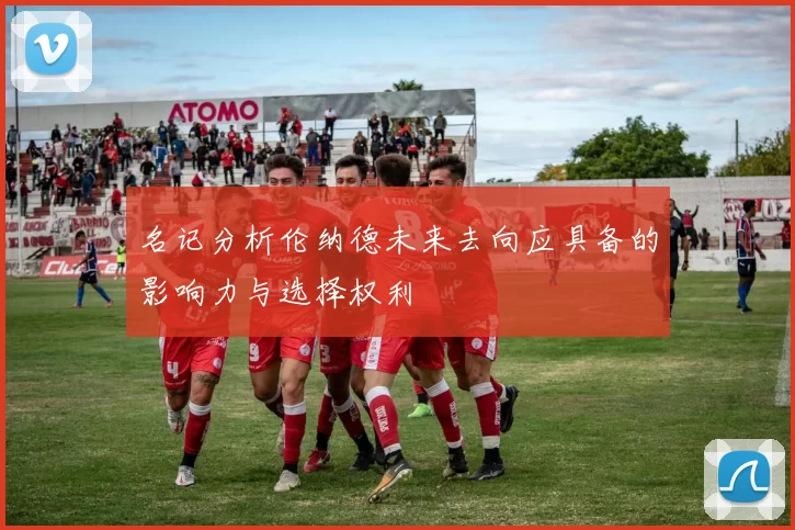 名记分析伦纳德未来去向应具备的影响力与选择权利