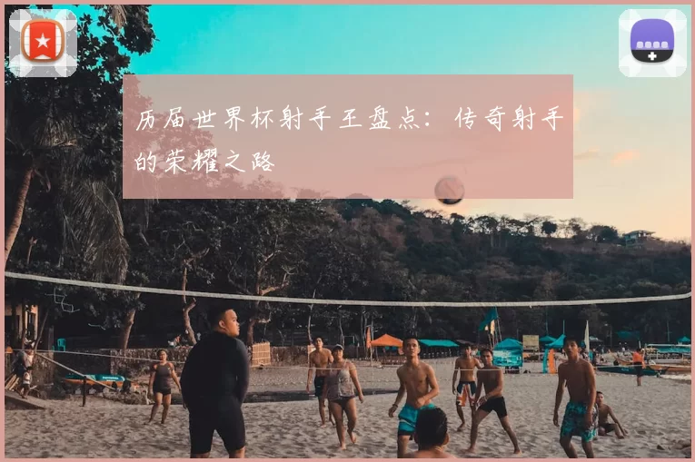 历届世界杯射手王盘点：传奇射手的荣耀之路