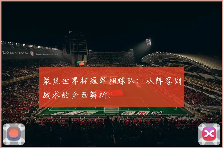 聚焦世界杯冠军相球队:从阵容到战术的全面解析。