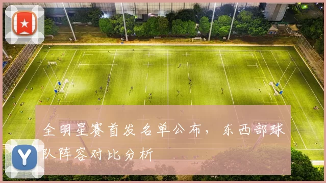 全明星赛首发名单公布,东西部球队阵容对比分析