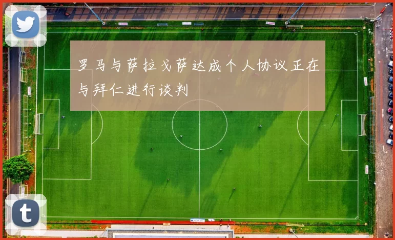 罗马与萨拉戈萨达成个人协议正在与拜仁进行谈判