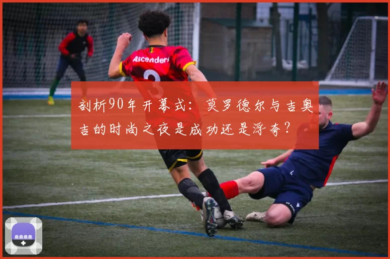 剖析90年开幕式:莫罗德尔与吉奥吉的时尚之夜是成功还是浮夸?