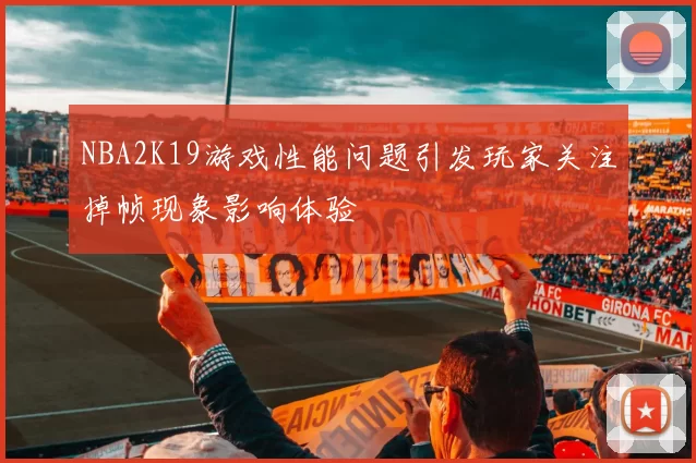 NBA2K19游戏性能问题引发玩家关注掉帧现象影响体验