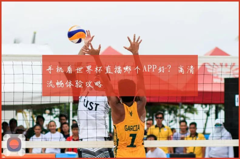 手机看世界杯直播哪个APP好？高清流畅体验攻略