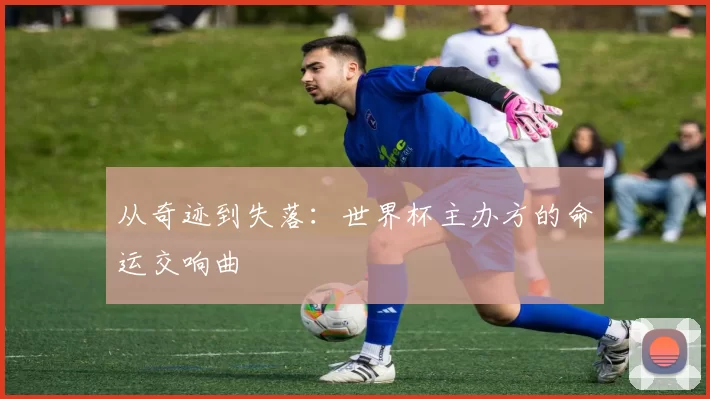 从奇迹到失落：世界杯主办方的命运交响曲