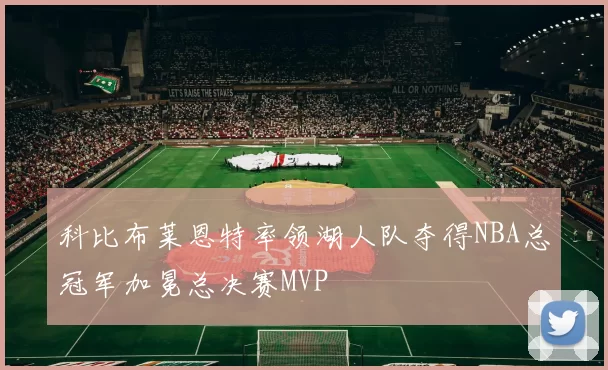 科比布莱恩特率领湖人队夺得NBA总冠军加冕总决赛MVP