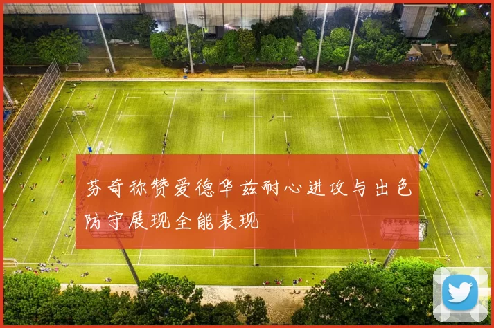 芬奇称赞爱德华兹耐心进攻与出色防守展现全能表现