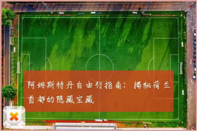 阿姆斯特丹自由行指南：揭秘荷兰首都的隐藏宝藏