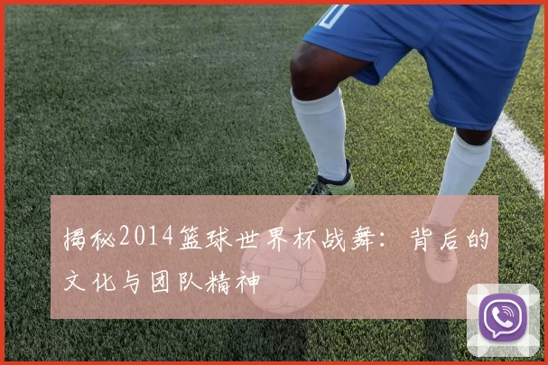 揭秘2014篮球世界杯战舞：背后的文化与团队精神