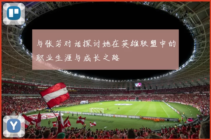 与张芳对话探讨她在英雄联盟中的职业生涯与成长之路
