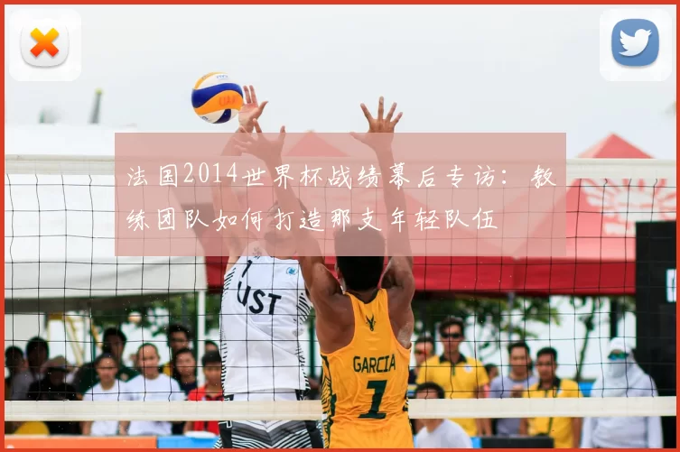 法国2014世界杯战绩幕后专访：教练团队如何打造那支年轻队伍