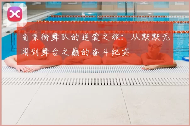 南京街舞队的逆袭之旅：从默默无闻到舞台之巅的奋斗纪实