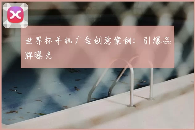 世界杯手机广告创意案例：引爆品牌曝光