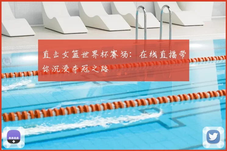 直击女篮世界杯赛场：在线直播带你沉浸夺冠之路