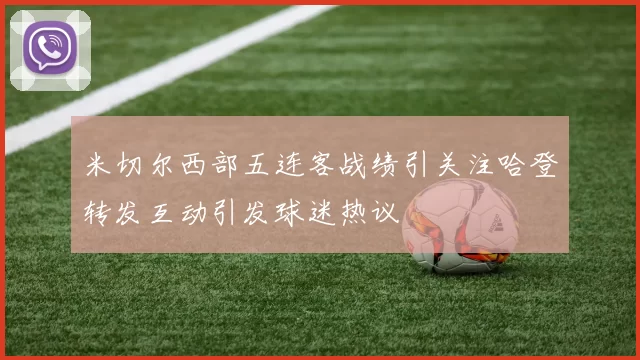 米切尔西部五连客战绩引关注哈登转发互动引发球迷热议