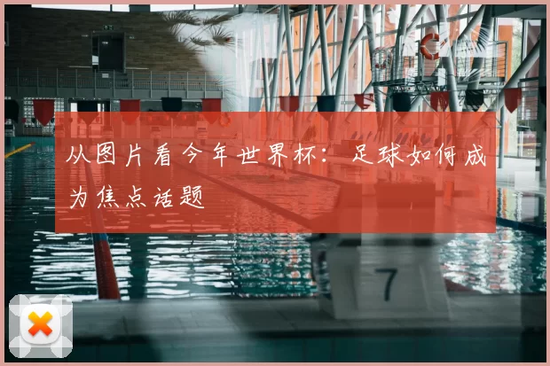 从图片看今年世界杯：足球如何成为焦点话题