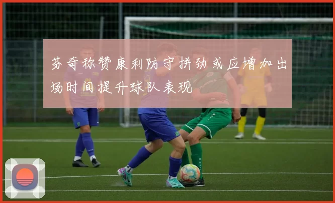 芬奇称赞康利防守拼劲或应增加出场时间提升球队表现