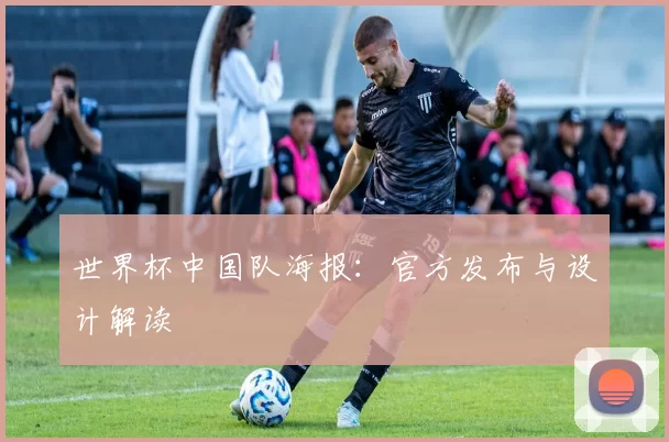世界杯中国队海报：官方发布与设计解读