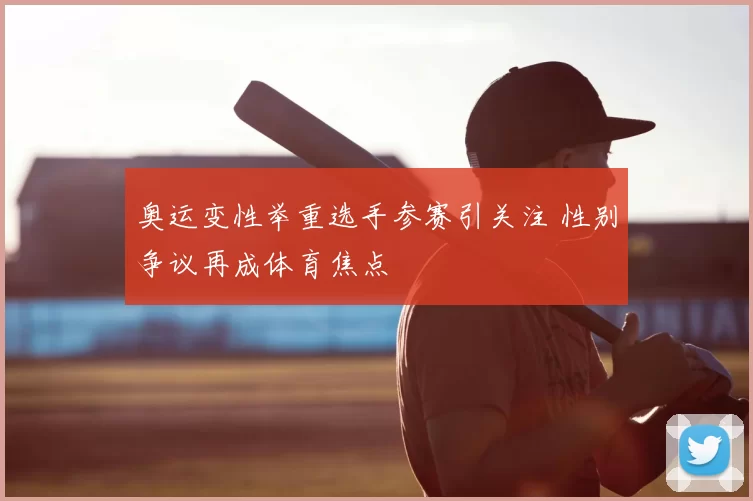奥运变性举重选手参赛引关注 性别争议再成体育焦点